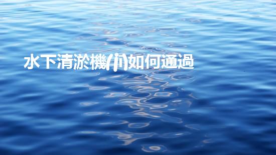 水下清淤機(jī)如何通過(guò)清淤技術(shù)提升水質(zhì)與生態(tài)環(huán)境的最終效果？